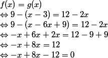 f(x) = g(x)
 \\ \Leftrightarrow 9-(x - 3) = 12 - 2x
 \\ \Leftrightarrow 9-(x - 6x + 9) = 12 - 2x
 \\ \Leftrightarrow -x + 6x + 2x = 12 - 9 + 9
 \\ \Leftrightarrow -x + 8x = 12
 \\ \Leftrightarrow -x + 8x - 12 = 0